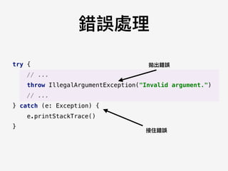錯誤處理理
try {
// ...
throw IllegalArgumentException("Invalid argument.")
// ...
} catch (e: Exception) {
e.printStackTrace()
}
拋出錯誤
接住錯誤
 