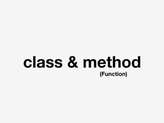 class & method
(Function)
 