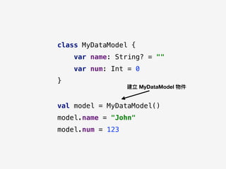 class MyDataModel {
var name: String? = ""
var num: Int = 0
}
val model = MyDataModel()
model.name = "John"
model.num = 123
建立 MyDataModel 物件
 