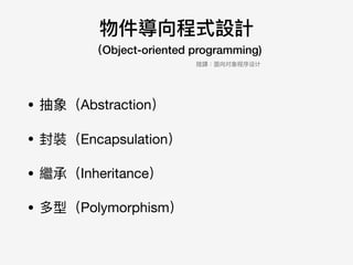 物件導向程式設計 
（Object-oriented programming)
• 抽象（Abstraction）

• 封裝（Encapsulation）

• 繼承（Inheritance）

• 多型（Polymorphism）
陸譯：⾯面向对象程序设计
 