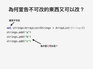 為何宣告不可改的東⻄西⼜又可以改？
val strings:ArrayList<String> = ArrayList<String>()
strings.add("a")
strings.add("b")
strings.add("c")
宣告不可改
為什什麼⼜又可以改？
 