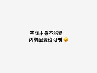 空間本⾝身不能變， 
內裝配置沒限制 😊
 