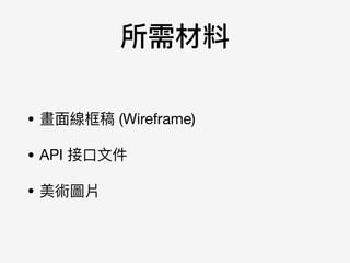 所需材料
• 畫⾯面線框稿 (Wireframe)

• API 接⼝口⽂文件

• 美術圖片
 