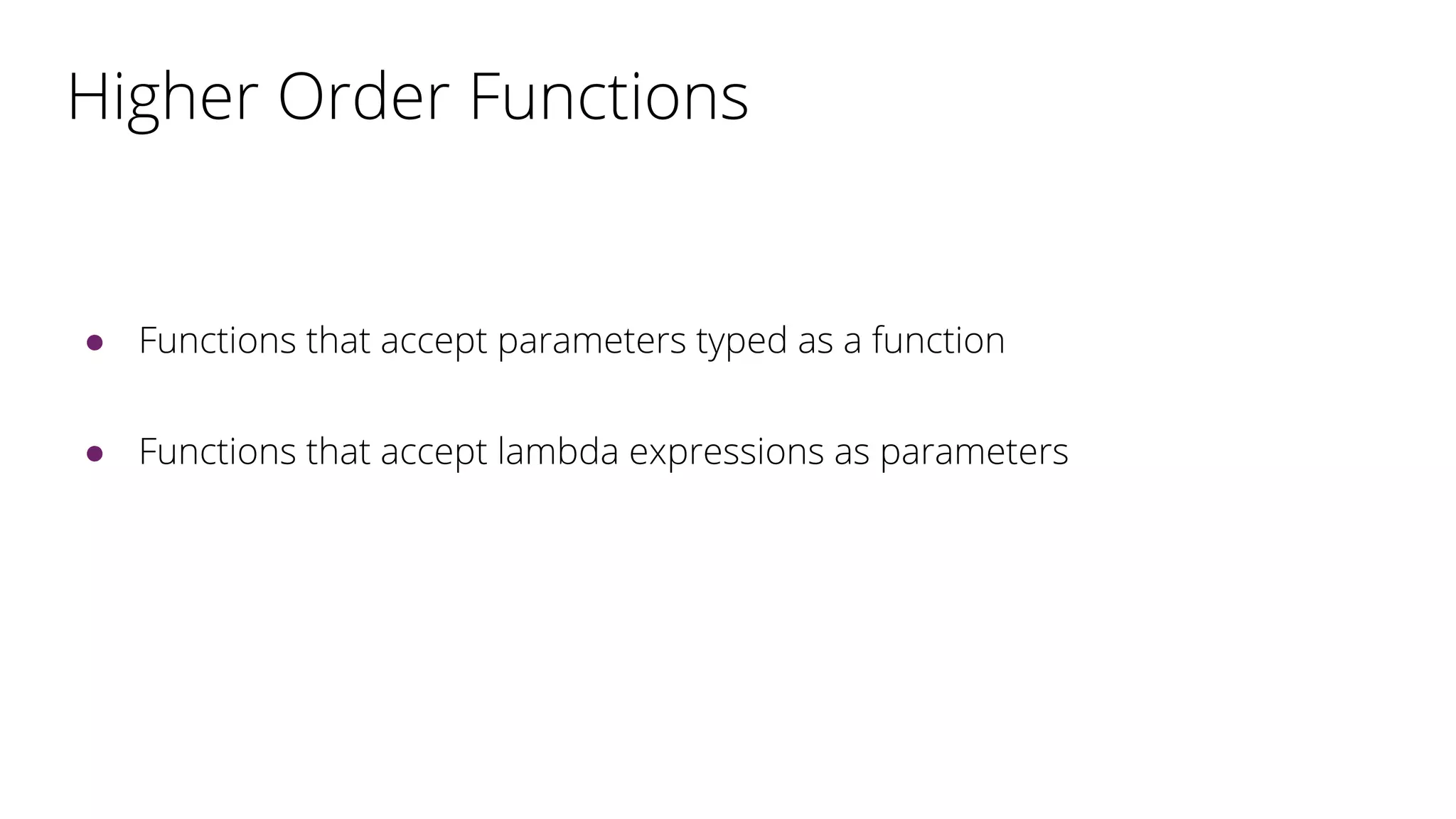 Higher Order Functions
● Functions that accept parameters typed as a function
● Functions that accept lambda expressions as parameters
 