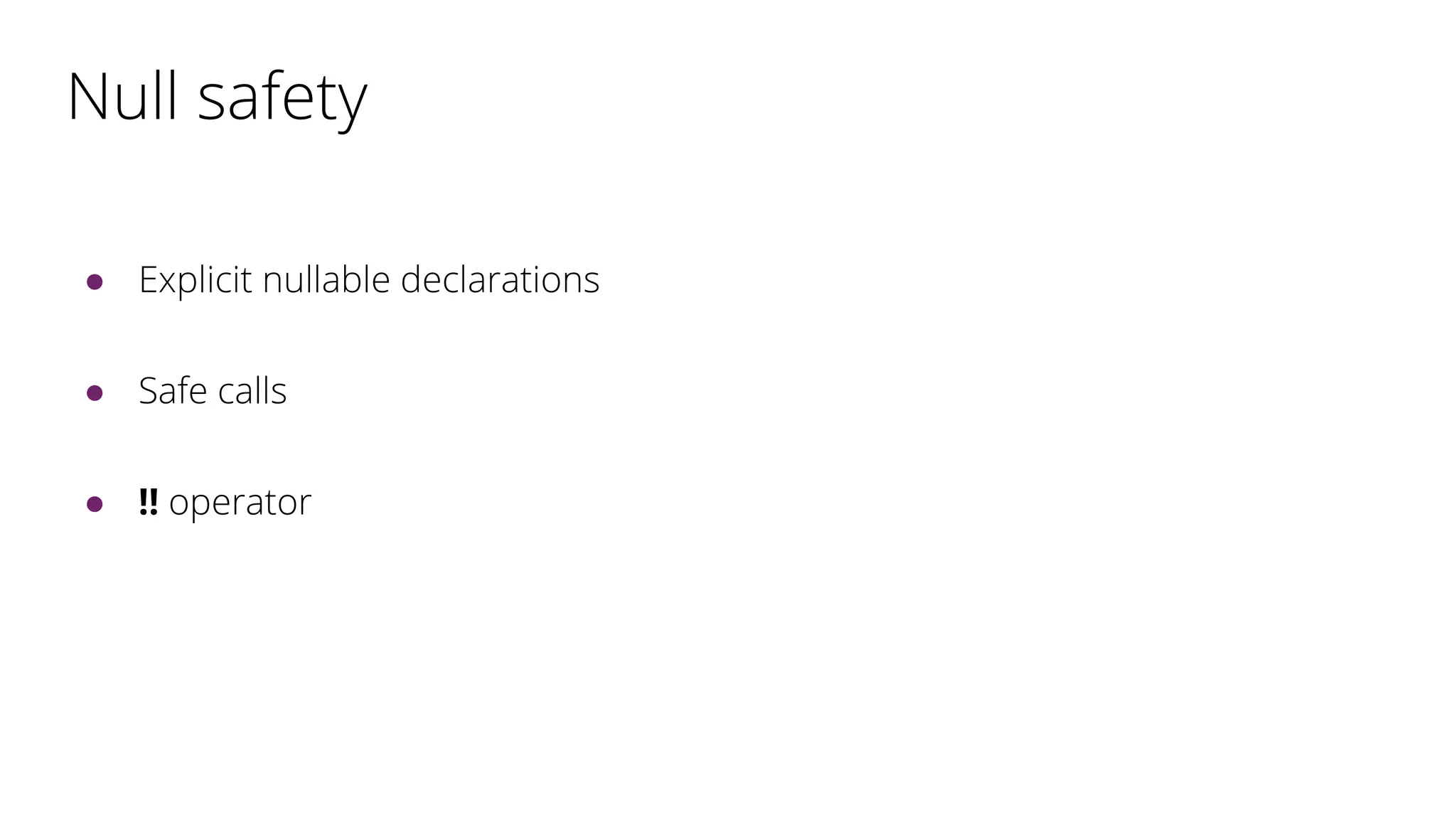 Null safety
● Explicit nullable declarations
● Safe calls
● !! operator
 