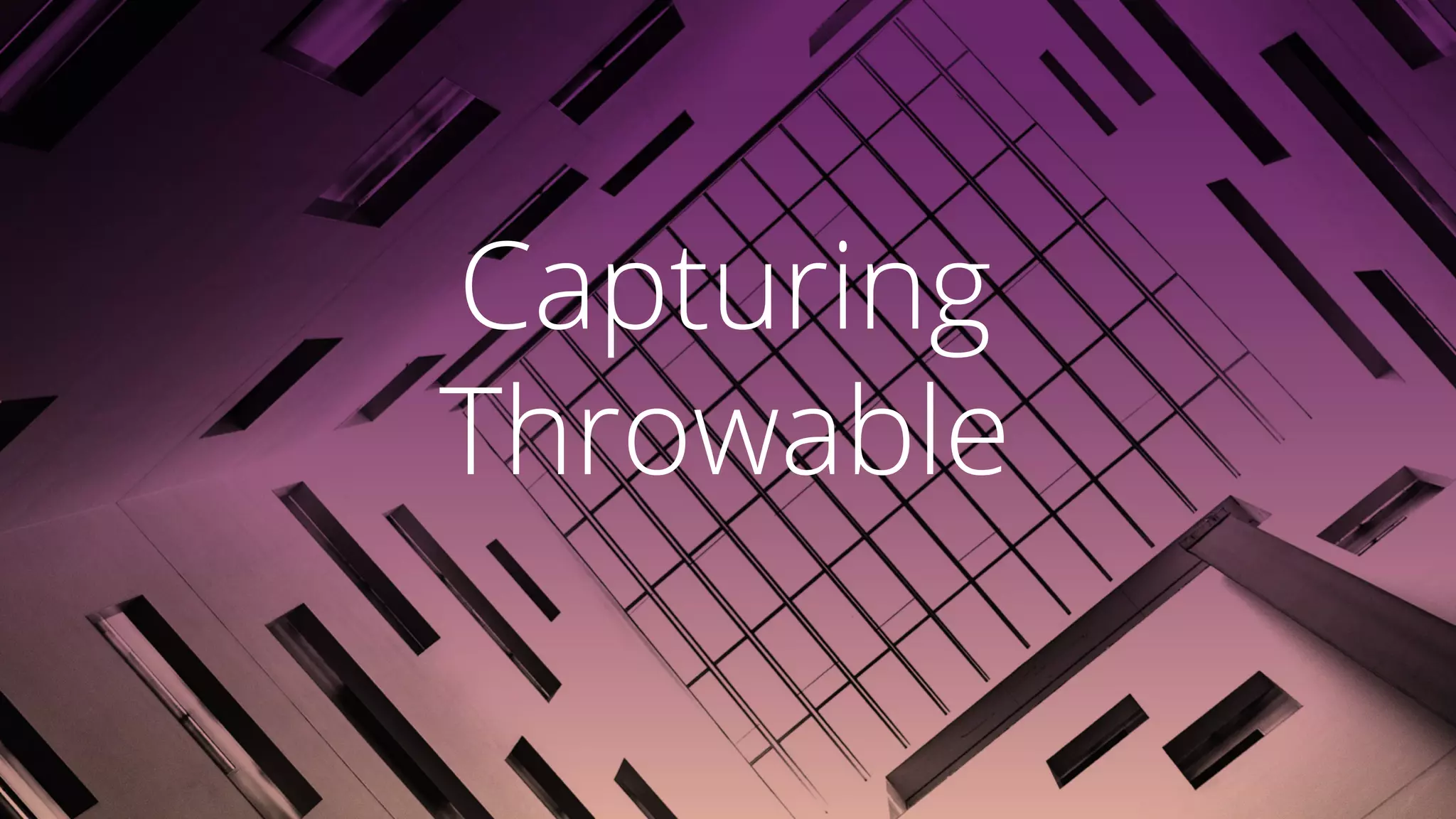 Capturing
Throwable
 