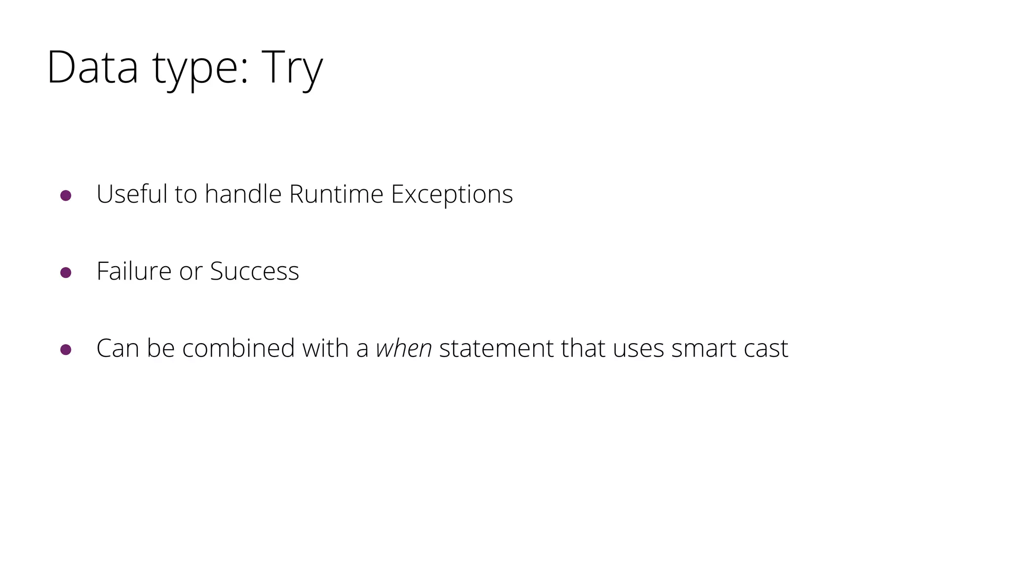Data type: Try
● Useful to handle Runtime Exceptions
● Failure or Success
● Can be combined with a when statement that uses smart cast
 