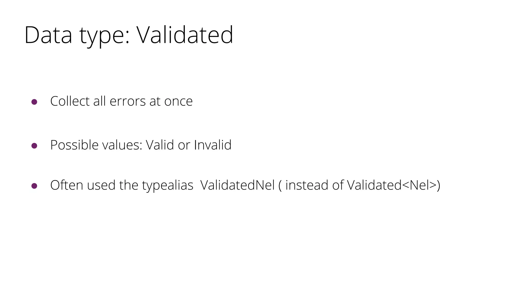 Data type: Validated
● Collect all errors at once
● Possible values: Valid or Invalid
● Often used the typealias ValidatedNel ( instead of Validated<Nel>)
 