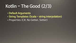 Kotlin - The Good (2/3)
• Default Arguments

• String Templates (Scala - string interpolation)

• Properties (C#, No Getter, Setter)
 