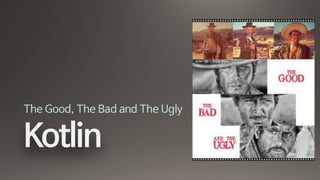Kotlin
The Good, The Bad and The Ugly
 