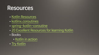 Resources
• Kotlin Resources

• kotlinx.coroutines

• spring-kotlin-coroutine

• 20 Excellent Resources for learning Kotlin

• Books

• Kotlin in action

• Try Kotlin
 