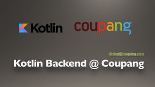 Kotlin Backend @ Coupang
debop@coupang.com
 