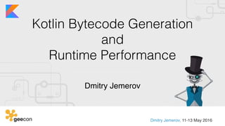 Kotlin Bytecode Generation 
and  
Runtime Performance
Dmitry Jemerov
Dmitry Jemerov, 11-13 May 2016
 