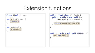 Extension functions
class A(val i: Int) 
 
fun A.foo(): Int { 
return i 
} 
 
fun useFoo() { 
A(1).foo() 
}
public final c...