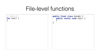 File-level functions
// Data.kt
fun foo() { 
} 
public final class DataKt { 
public static void foo() { 
} 
} 
 