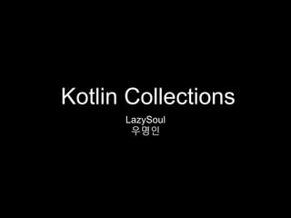 Kotlin Collections
LazySoul
우명인
 