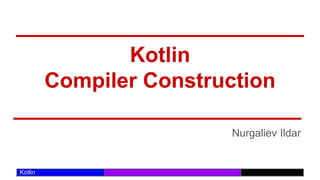 /29
Kotlin
Kotlin
Compiler Construction
Nurgaliev Ildar
 