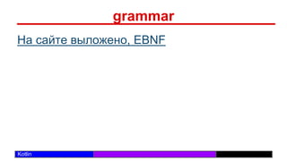 /29
Kotlin
grammar
На сайте выложено, EBNF
 