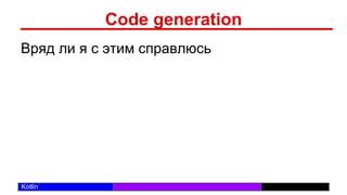 /29
Kotlin
Code generation
Вряд ли я с этим справлюсь
 