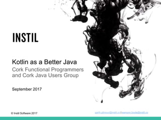 © Instil Software 2017
September 2017
eamonn.boyle@instil.coeamonn.boyle@instil.cogarth.gilmour@instil.co | eamonn.boyle@instil.co
Kotlin as a Better Java
Cork Functional Programmers
and Cork Java Users Group
 