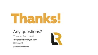 Thanks!
Any questions?
You can find me at
me@robertlevonyan.com
Or tweet
@robertlevonyan
 