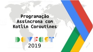 ProgramaçãoProgramação
Assíncrona comAssíncrona com
Kotlin CoroutinesKotlin Coroutines
2019
 