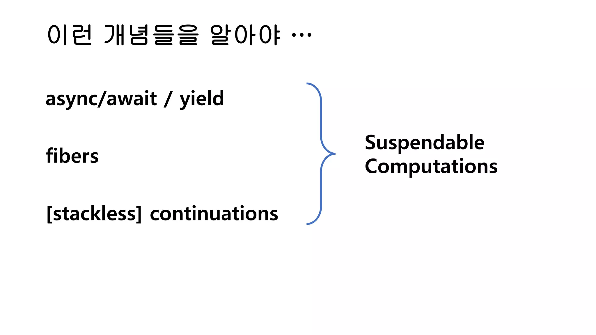 이런 개념들을 알아야 … async/await / yield fibers [stackless] continuations Suspendable Computations 