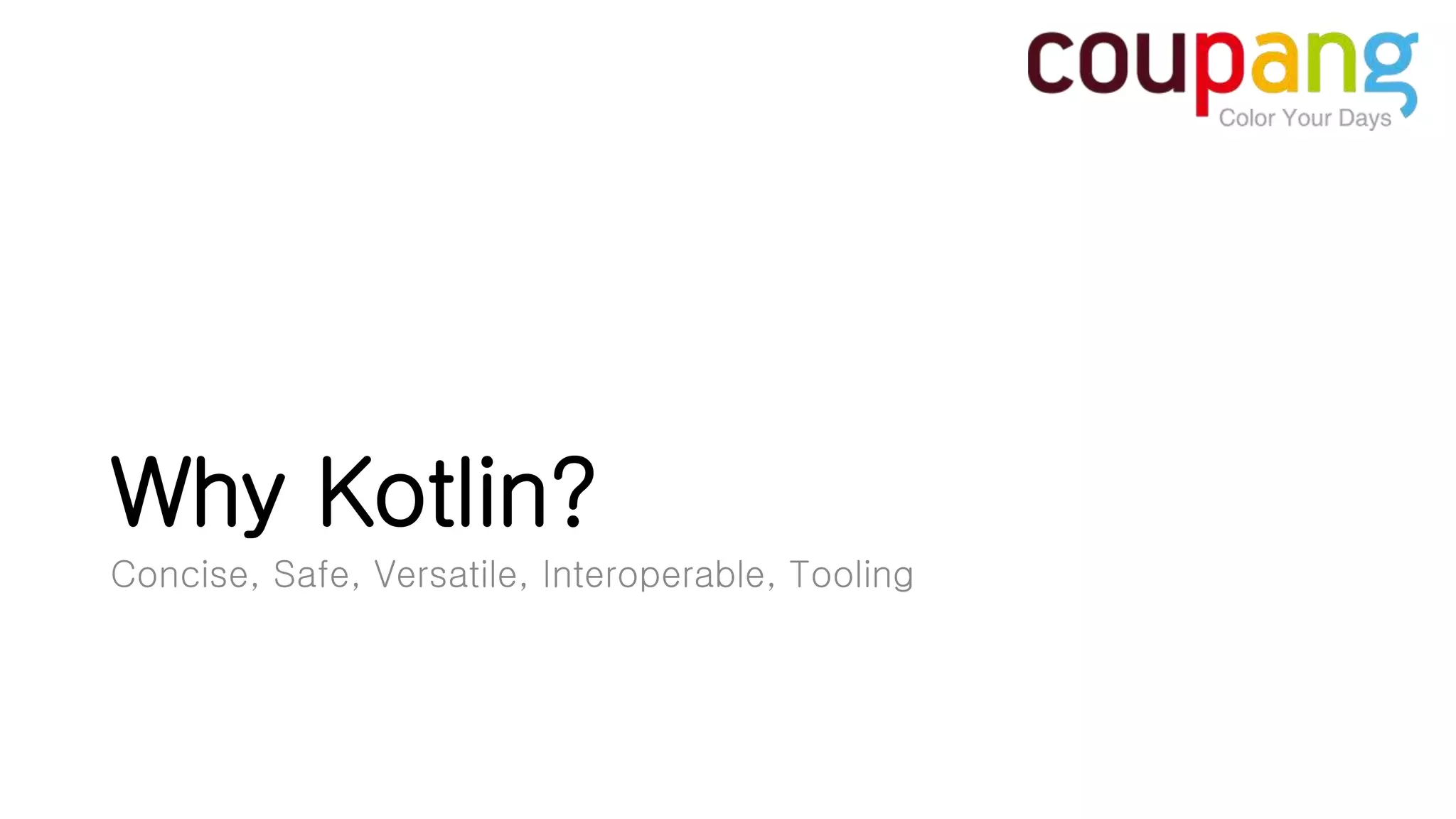 Why Kotlin? Concise, Safe, Versatile, Interoperable, Tooling 