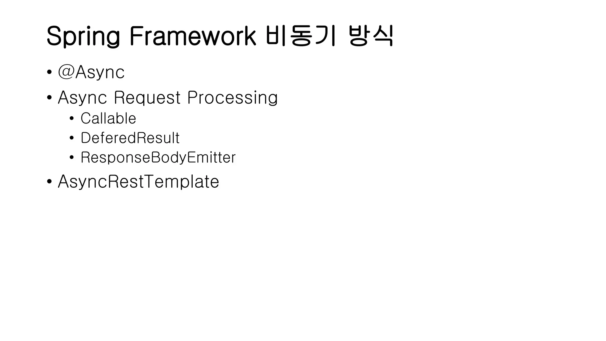 Spring Framework 비동기 방식 • @Async • Async Request Processing • Callable • DeferedResult • ResponseBodyEmitter • AsyncRestTemplate 