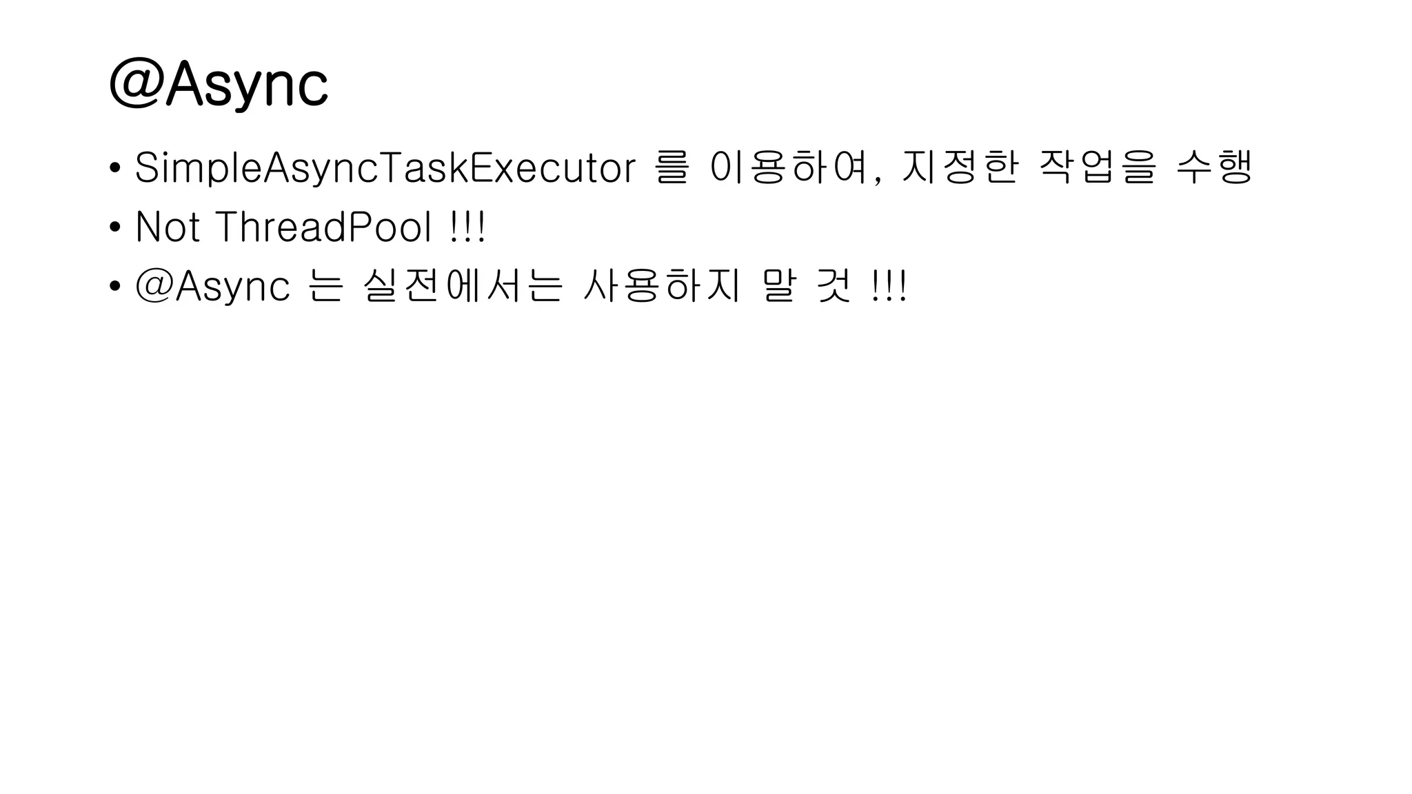 @Async • SimpleAsyncTaskExecutor 를 이용하여, 지정한 작업을 수행 • Not ThreadPool !!! • @Async 는 실전에서는 사용하지 말 것 !!! 