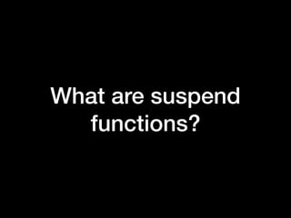 What are suspend
functions?
 
