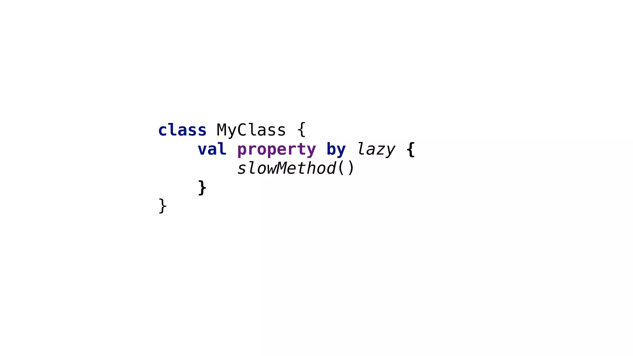 class MyClass {
val property by lazy {
slowMethod()
}3
}1
 