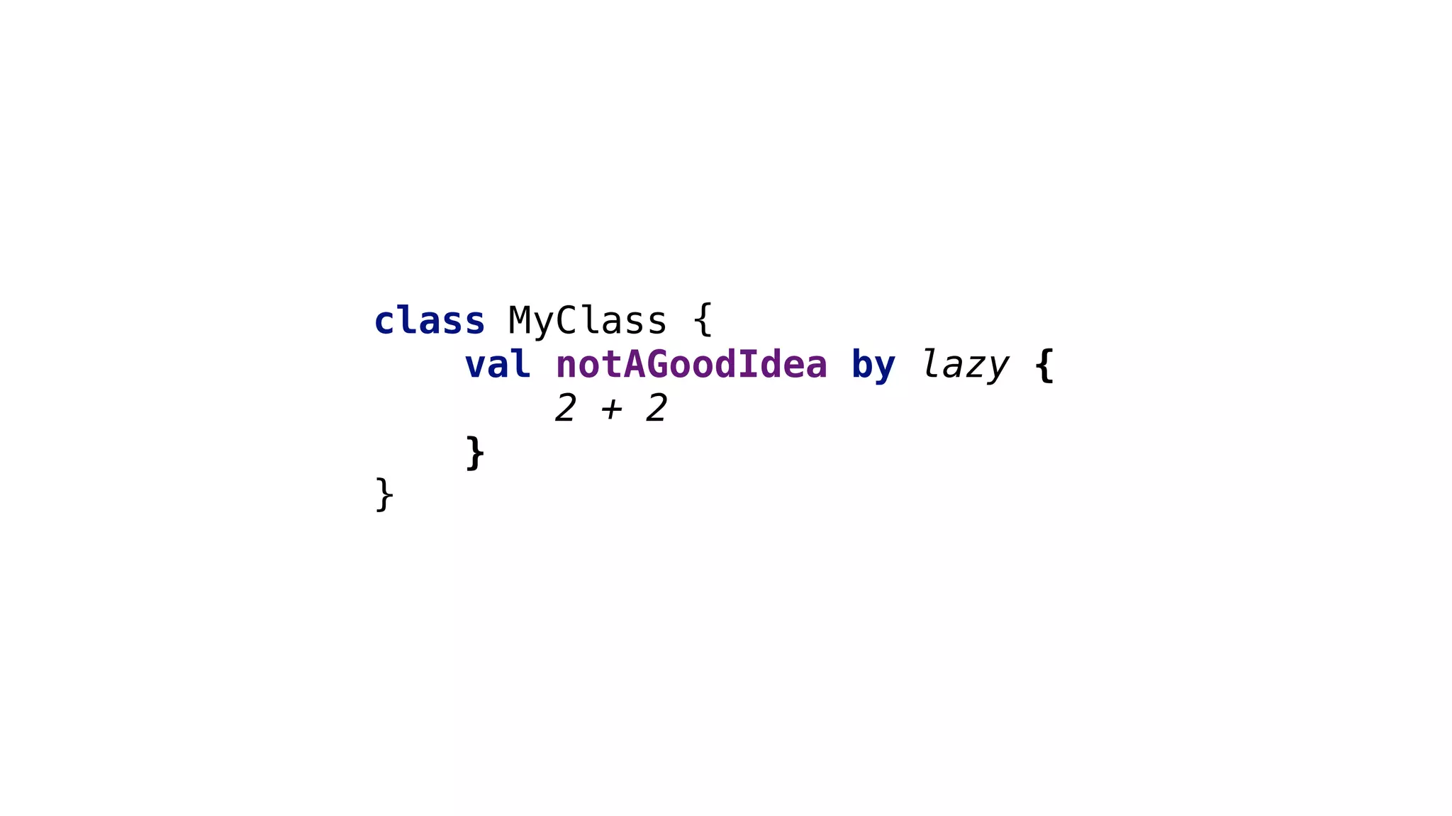 class MyClass {
val notAGoodIdea by lazy {
2 + 2
}3
}1
 