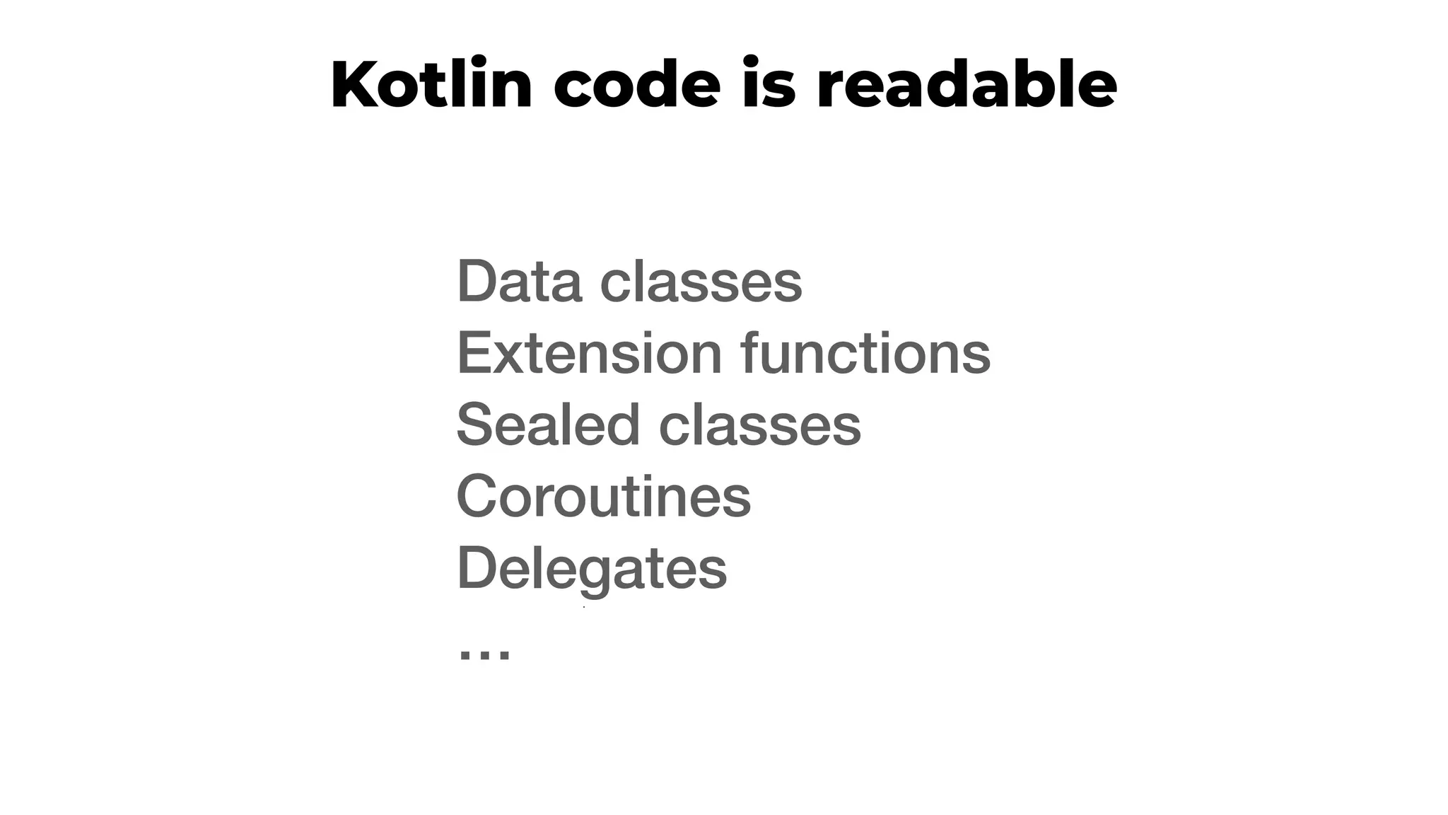 Kotlin code is readable
Data classes
Extension functions
Sealed classes
Coroutines
Delegates
…
 