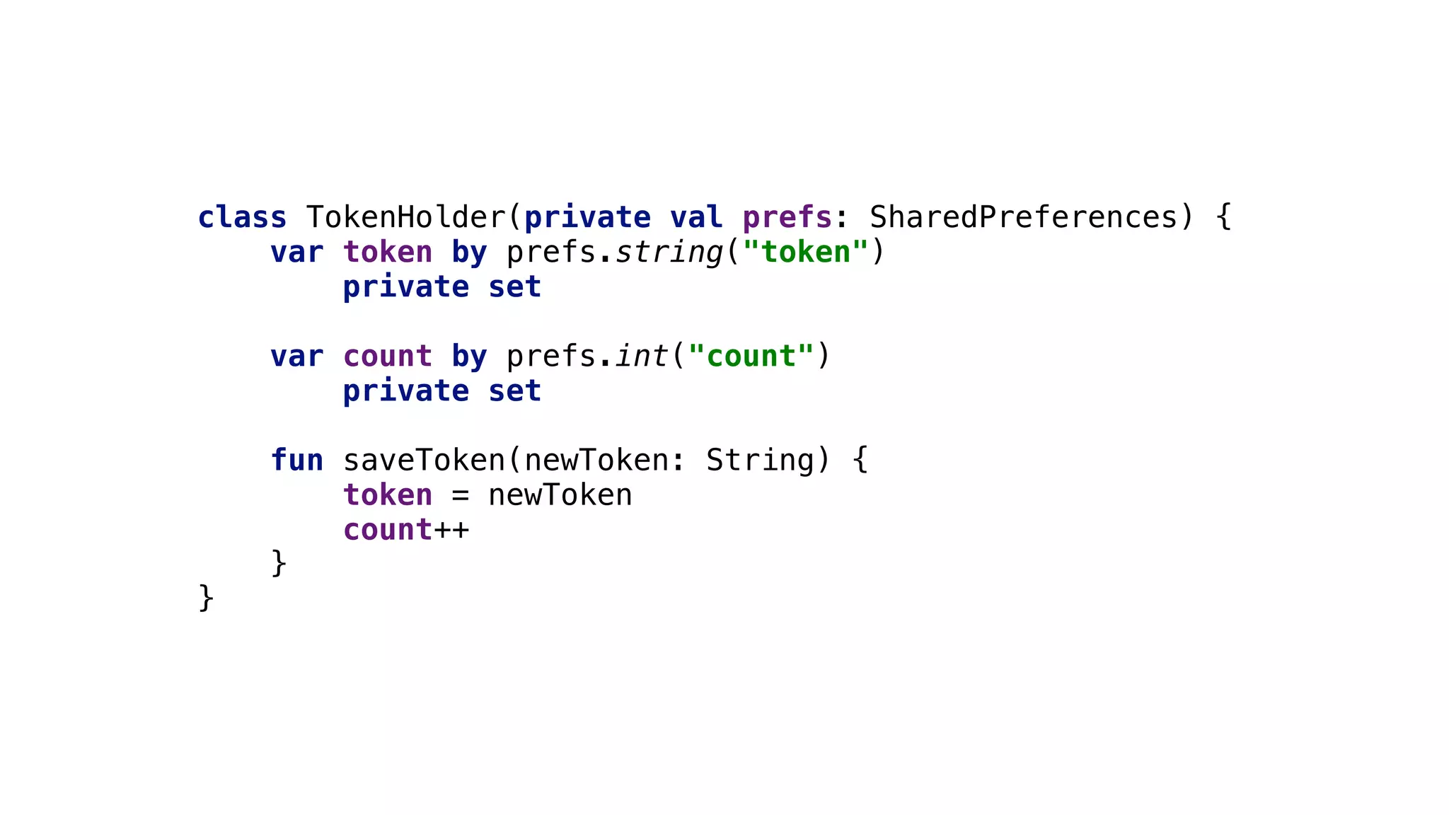 class TokenHolder(private val prefs: SharedPreferences) {
var token by prefs.string("token")
private set
var count by prefs.int("count")2
private set
fun saveToken(newToken: String) {
token = newToken
count++
}2
}4
 