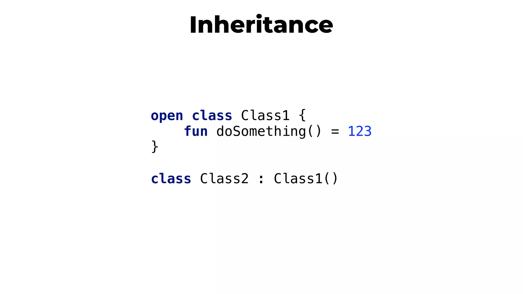 Inheritance
open class Class1 {
fun doSomething() = 123
}1
class Class2 : Class1()
 