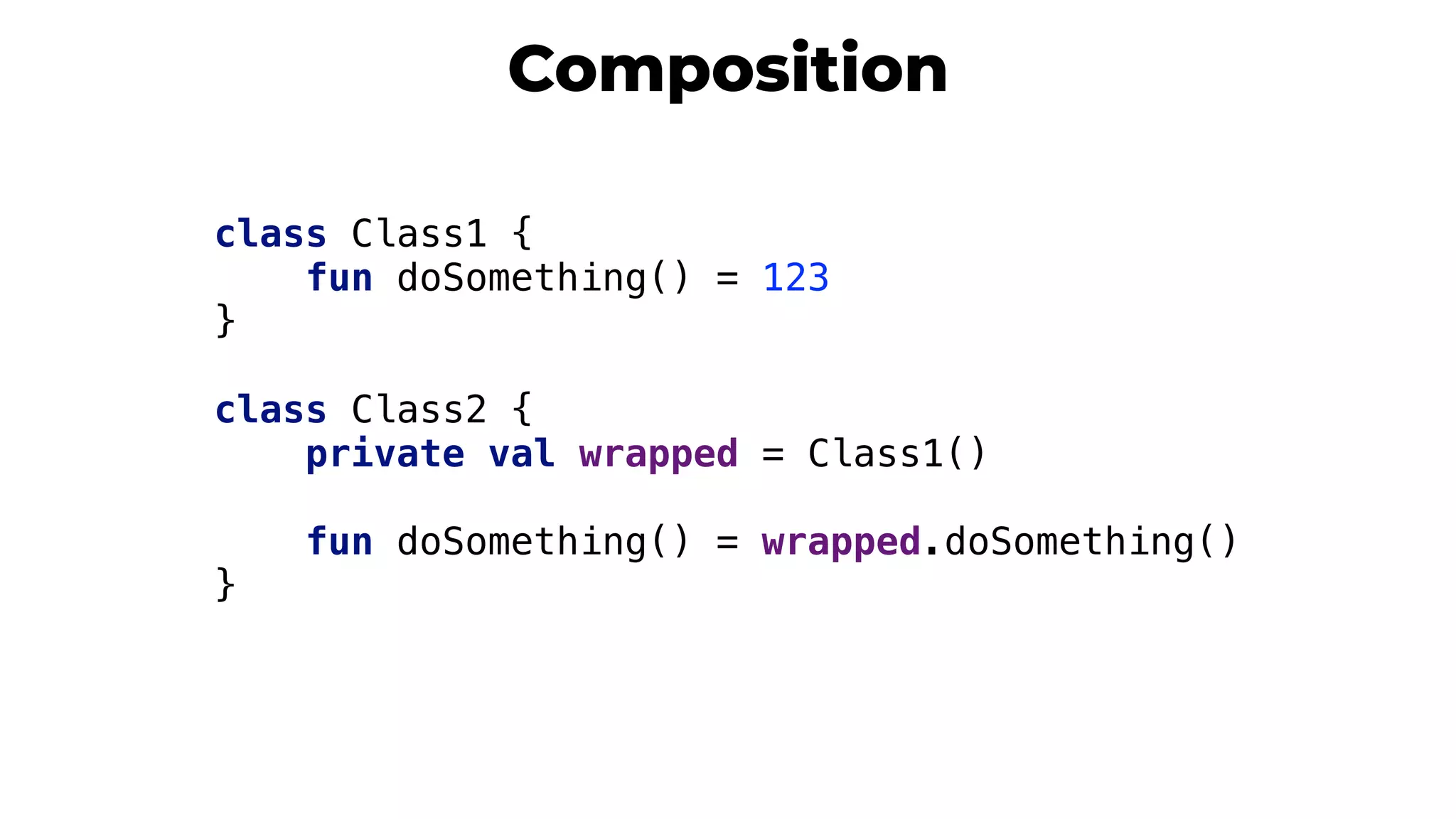 Composition
class Class1 {
fun doSomething() = 123
}
class Class2 {
private val wrapped = Class1()
fun doSomething() = wrapped.doSomething()
}
 