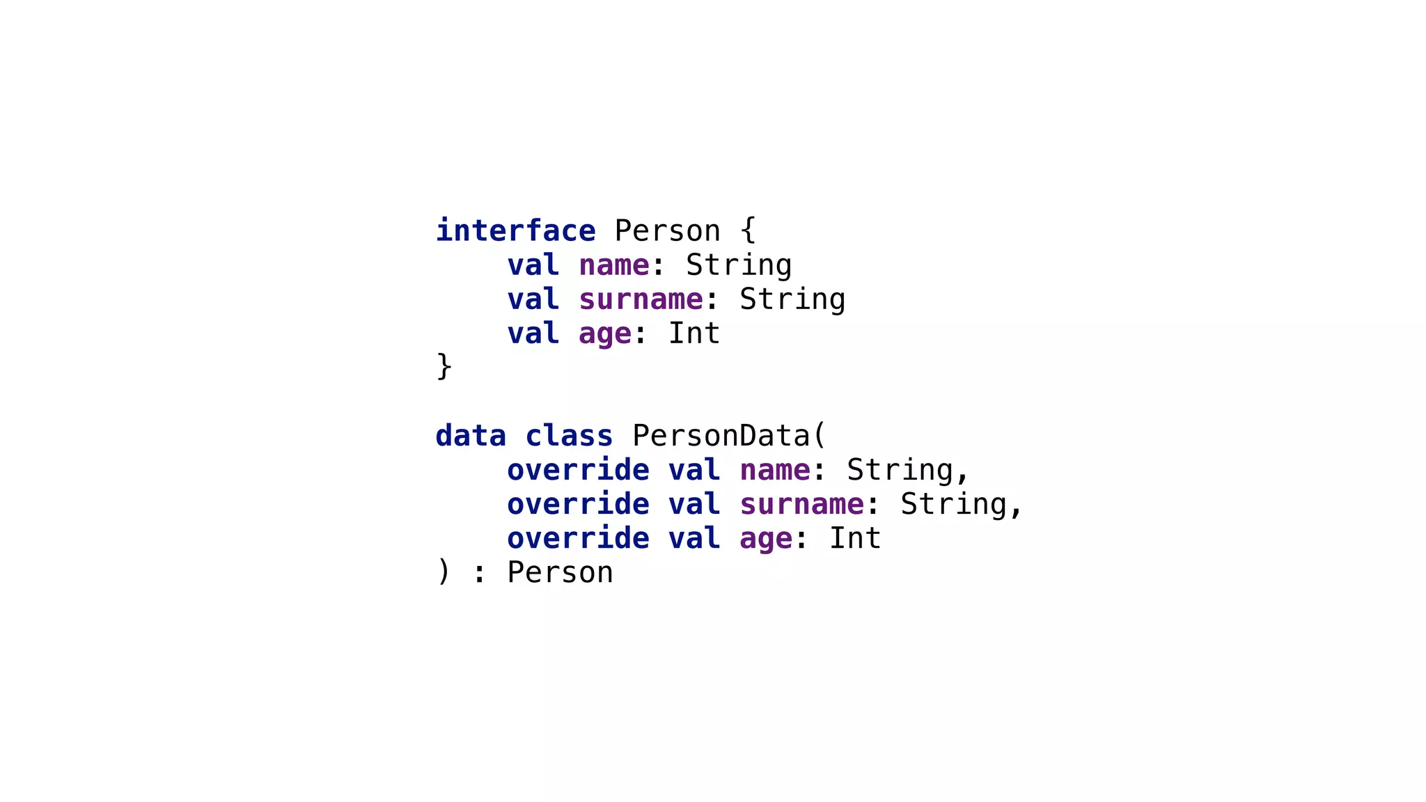 interface Person {
val name: String
val surname: String
val age: Int
}1
data class PersonData(
override val name: String,
override val surname: String,
override val age: Int
) : Person
 