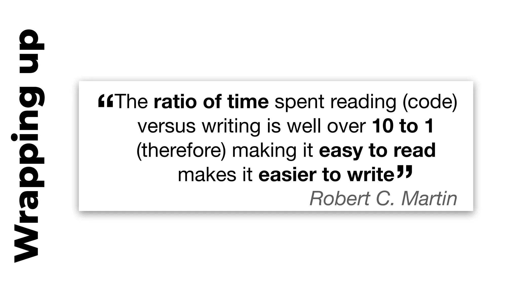 Wrappingup
“”
“The ratio of time spent reading (code)

versus writing is well over 10 to 1

(therefore) making it easy to read

makes it easier to write

Robert C. Martin
 