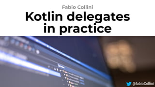 Kotlin delegates
in practice
Fabio Collini
@fabioCollini
 