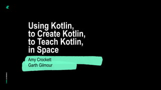 © Instil Software 2020
Using Kotlin,
to Create Kotlin,
to Teach Kotlin,
in Space
Amy Crockett
Garth Gilmour
 