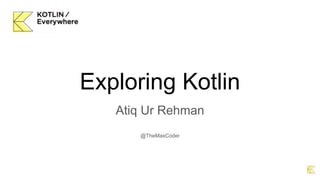 Exploring Kotlin
Atiq Ur Rehman
@TheMaxCoder
 