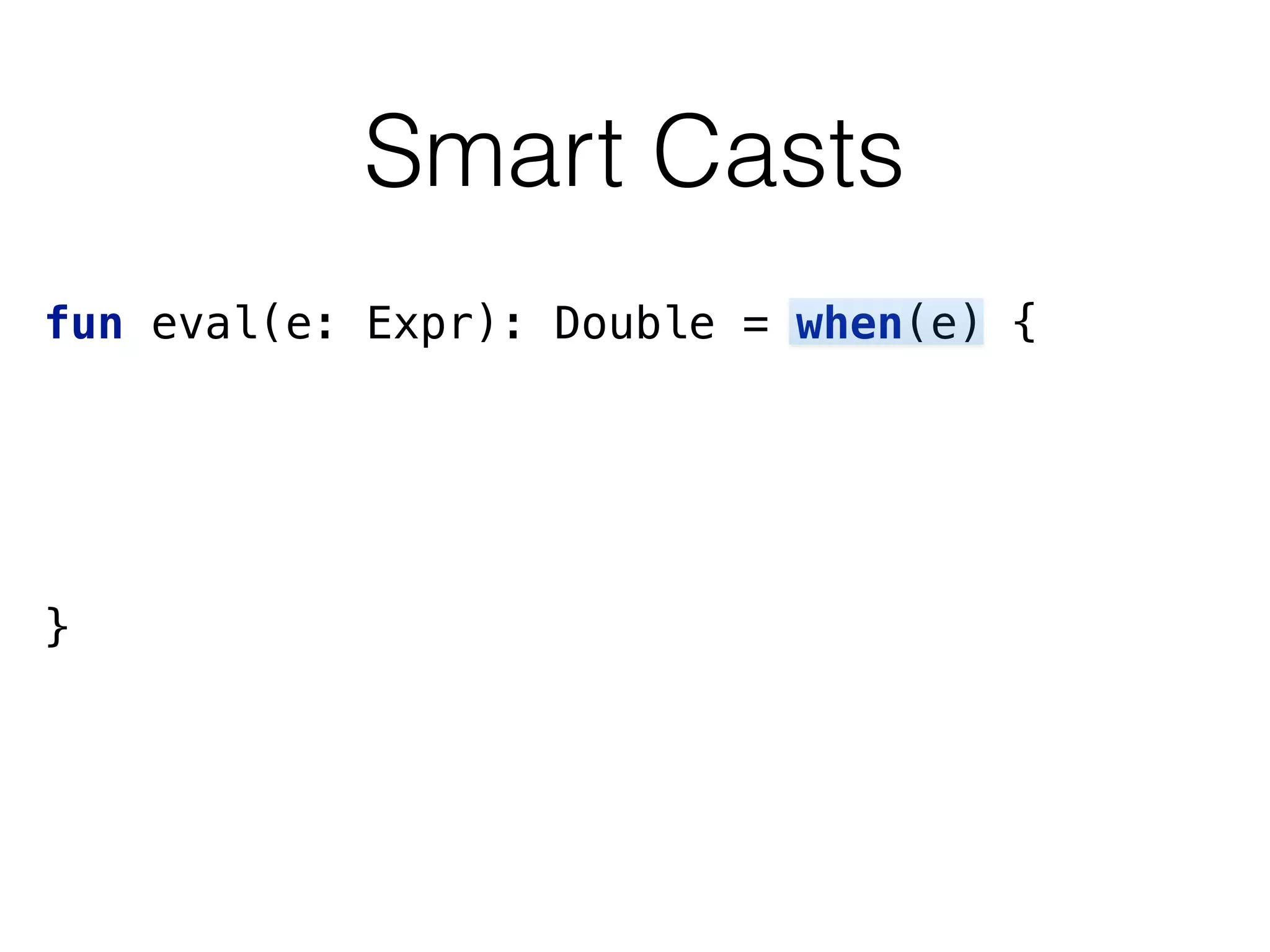 Smart Casts
fun eval(e: Expr): Double = when(e) { 
}
 