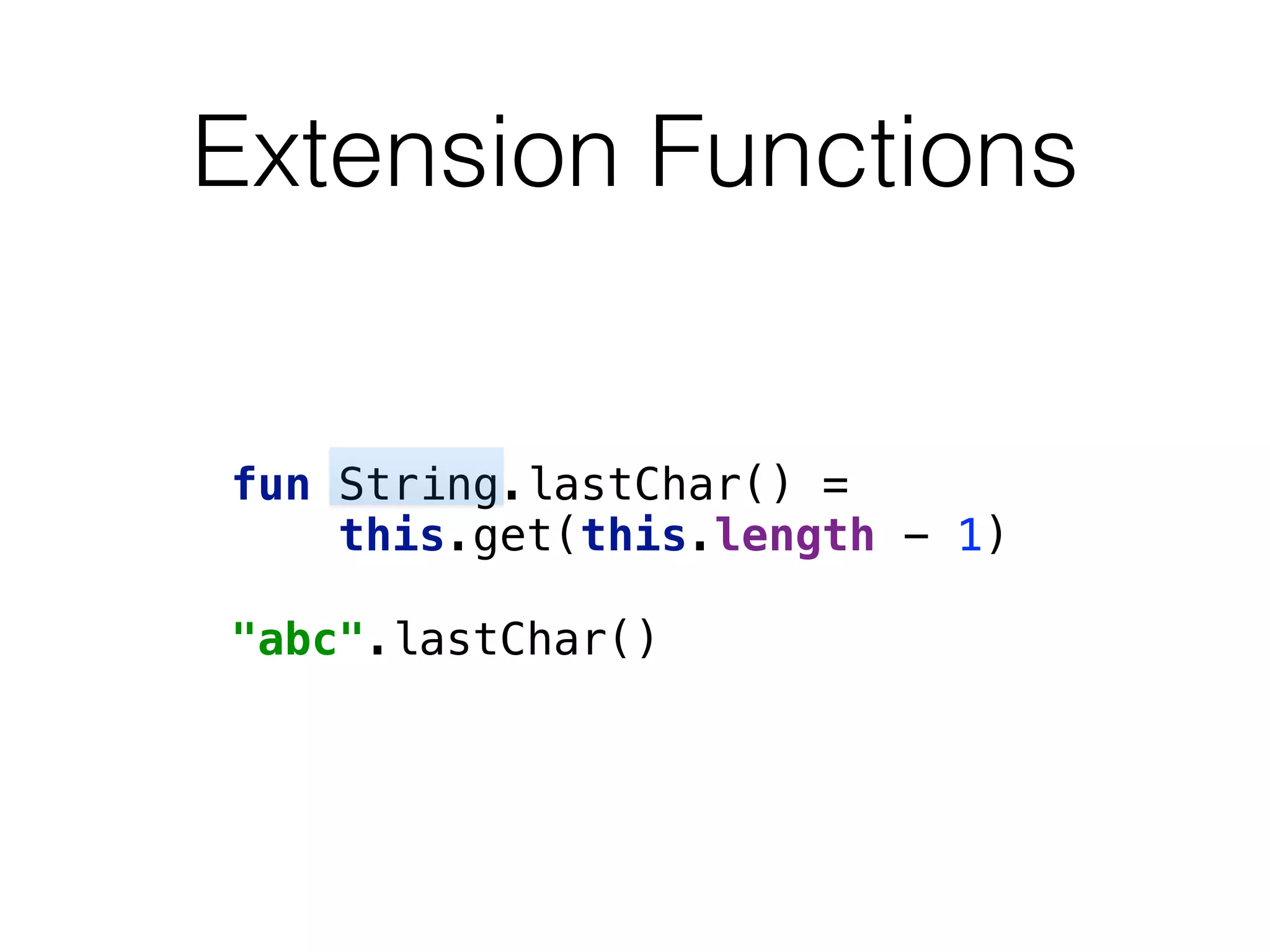 Extension Functions
fun String.lastChar() =  
this.get(this.length - 1)
 
"abc".lastChar()
 