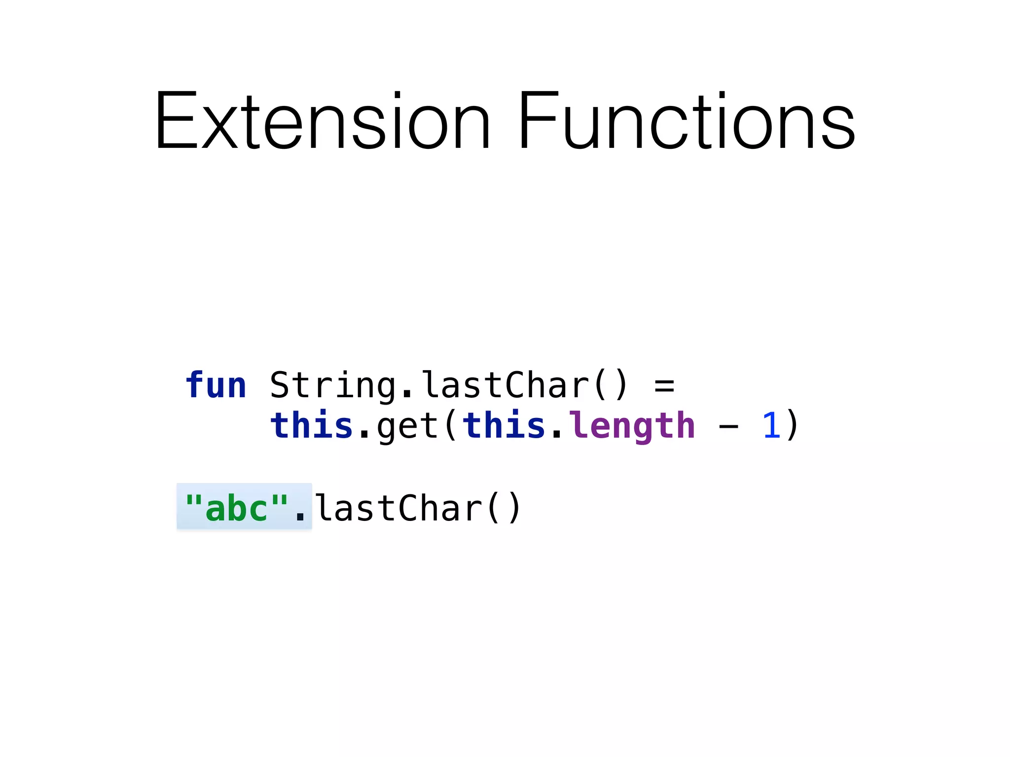 Extension Functions
fun String.lastChar() =  
this.get(this.length - 1)
 
"abc".lastChar()
 