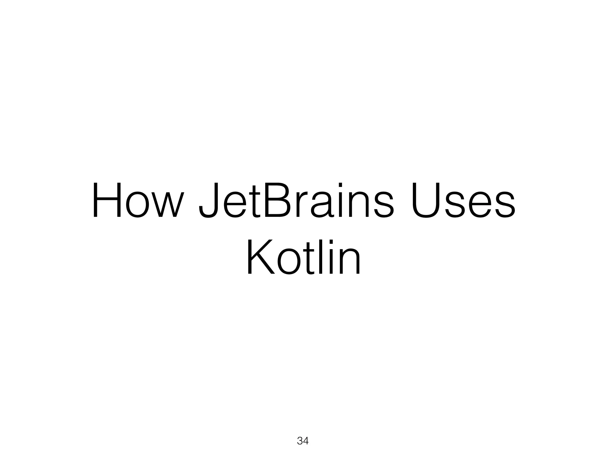 How JetBrains Uses
Kotlin
34
 