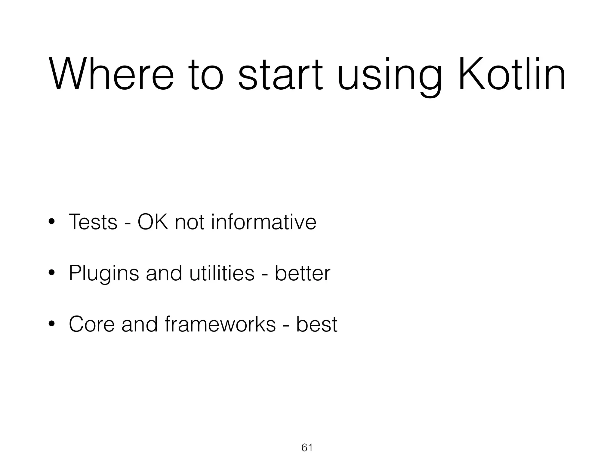 Where to start using Kotlin
• Tests - OK not informative
• Plugins and utilities - better
• Core and frameworks - best
61
 