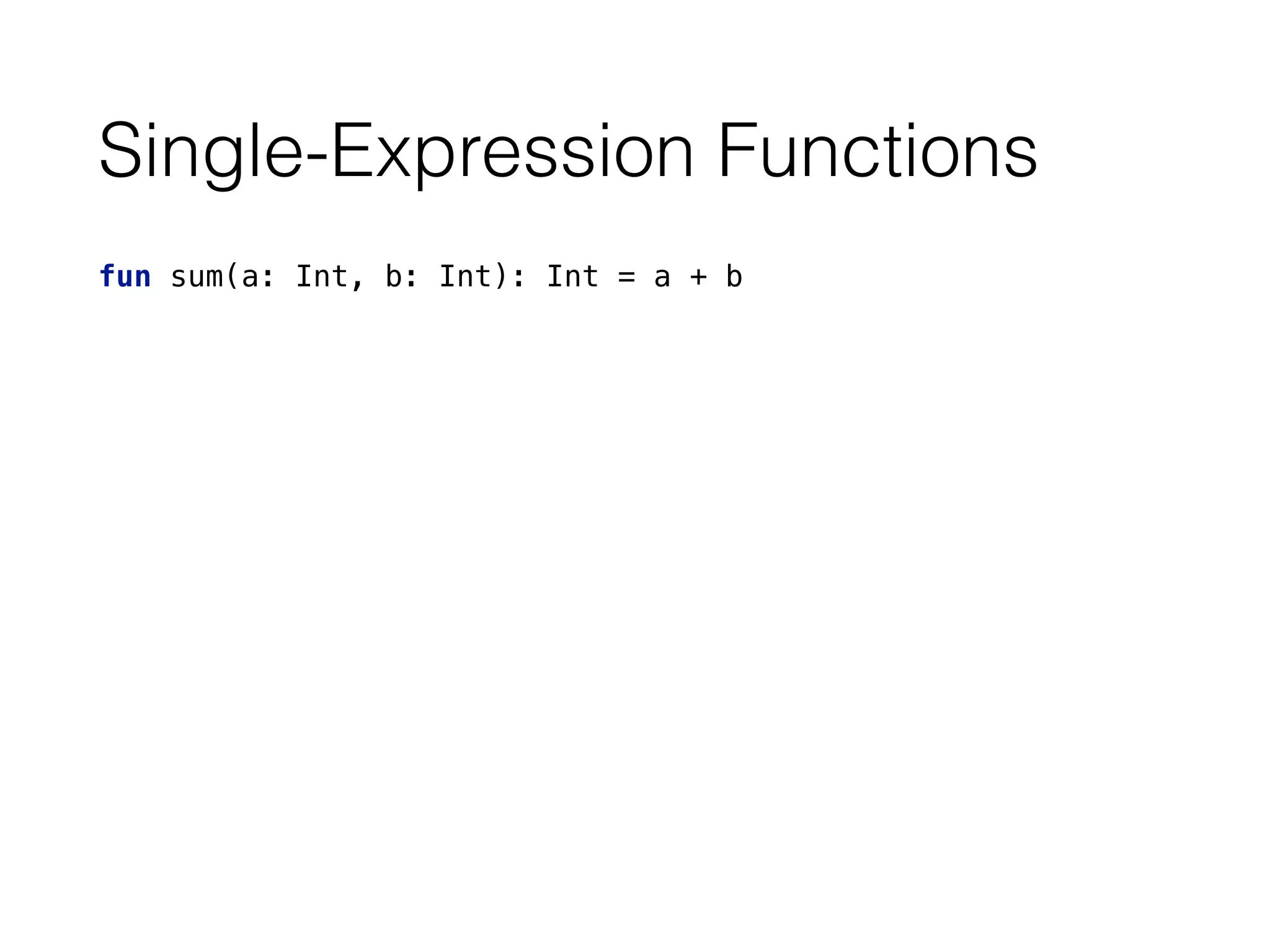 Single-Expression Functions
fun sum(a: Int, b: Int): Int = a + b
 
