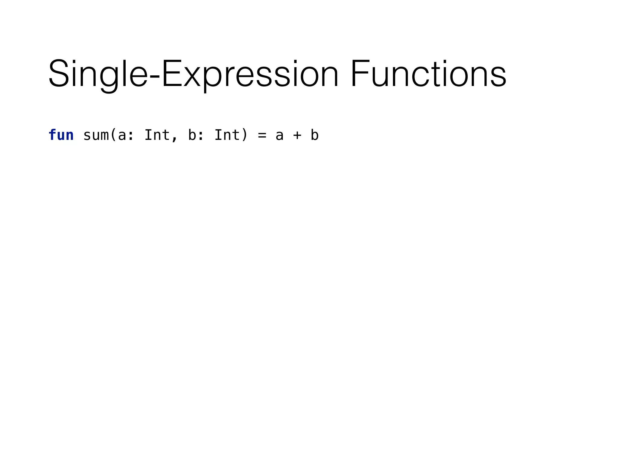 Single-Expression Functions
fun sum(a: Int, b: Int) = a + b
 