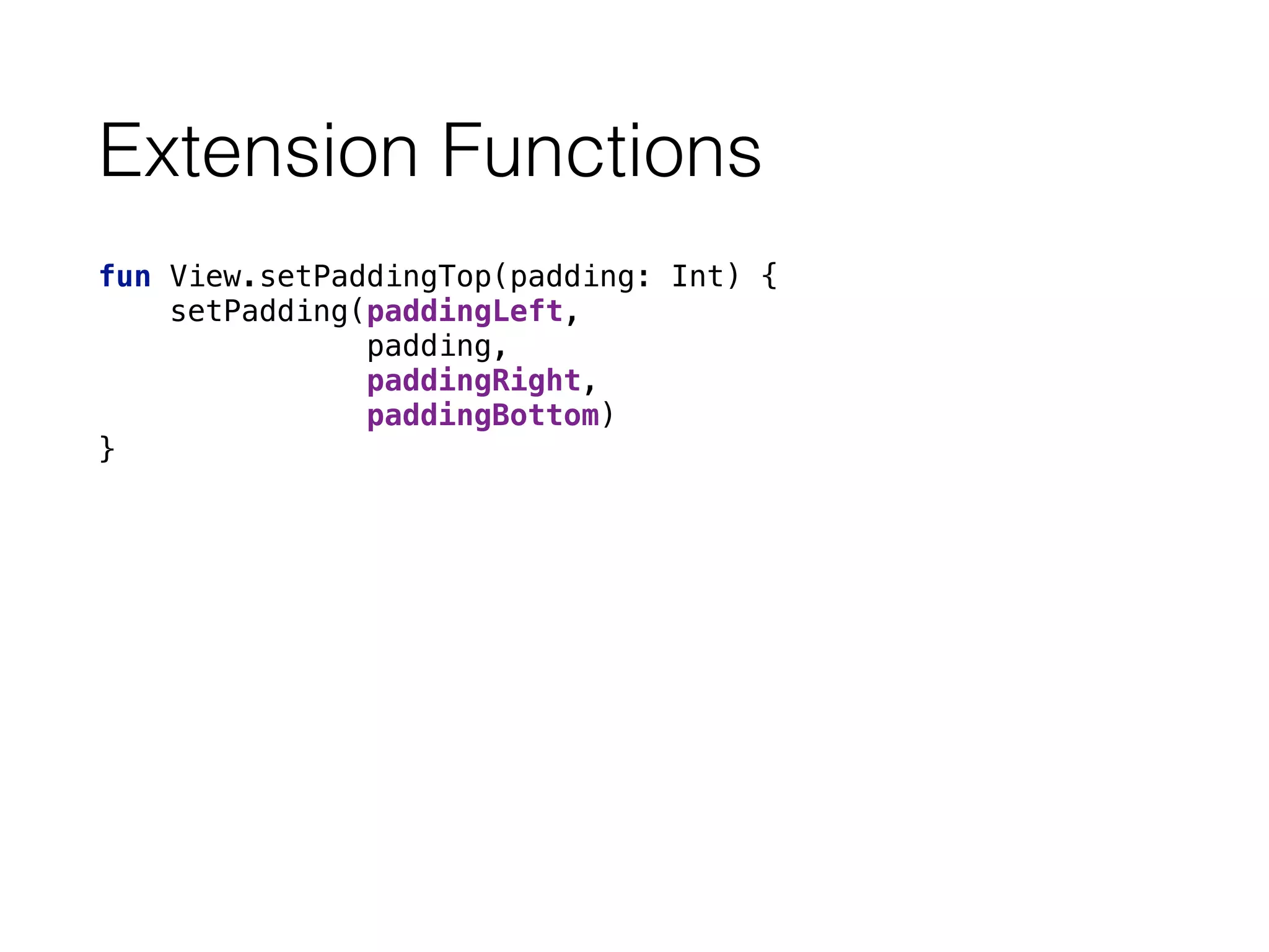Extension Functions
fun View.setPaddingTop(padding: Int) { 
setPadding(paddingLeft,
padding,
paddingRight,
paddingBottom) 
}
 